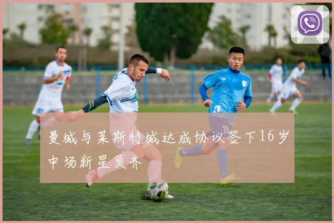 曼城与莱斯特城达成协议签下16岁中场新星莫齐