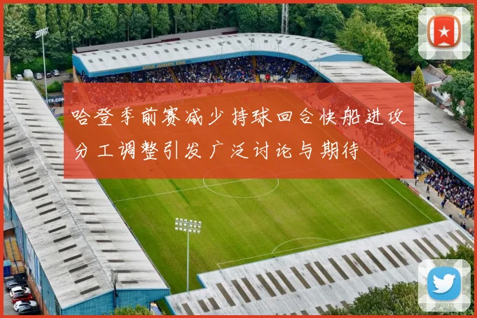 哈登季前赛减少持球回合快船进攻分工调整引发广泛讨论与期待