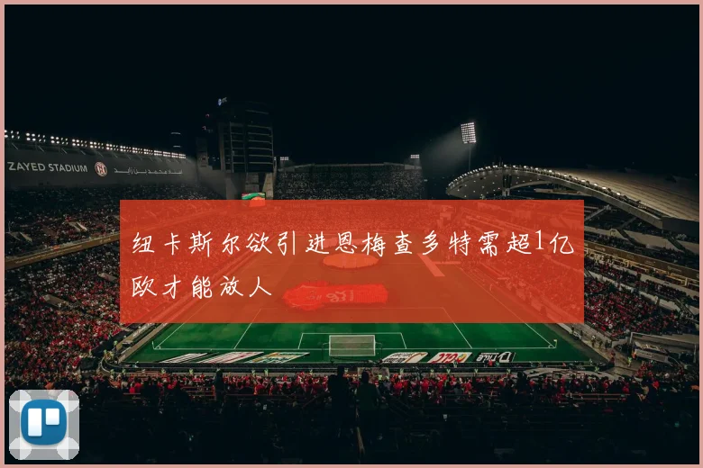 纽卡斯尔欲引进恩梅查多特需超1亿欧才能放人
