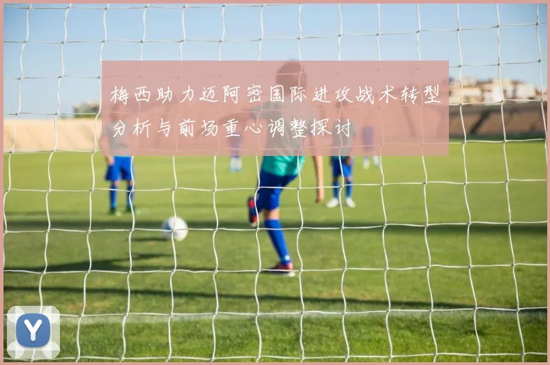 梅西助力迈阿密国际进攻战术转型分析与前场重心调整探讨